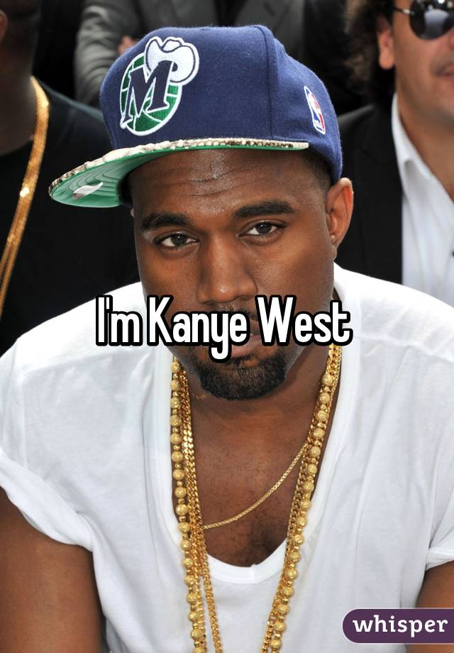 I'm Kanye West 