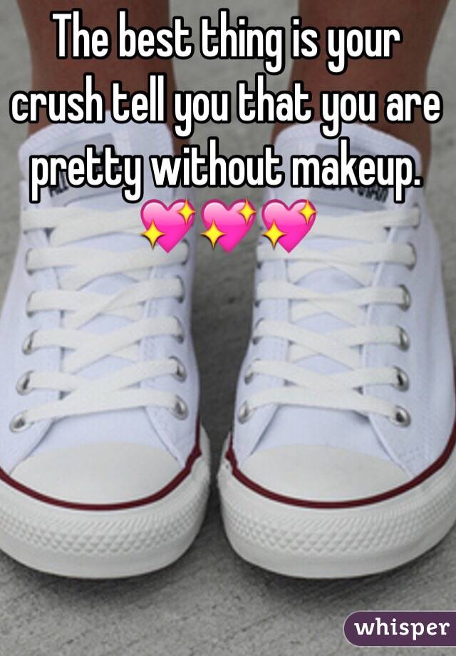 The best thing is your crush tell you that you are pretty without makeup. 
💖💖💖