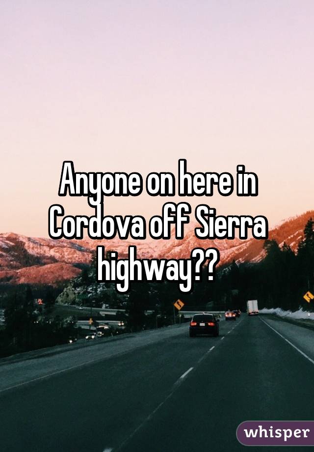 Anyone on here in Cordova off Sierra highway??
