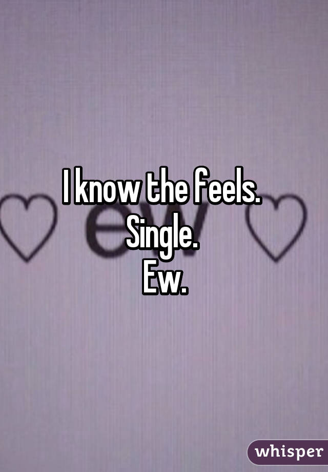 I know the feels. 
Single. 
Ew.