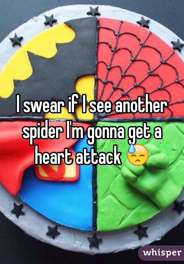 I swear if I see another spider I'm gonna get a heart attack 😓