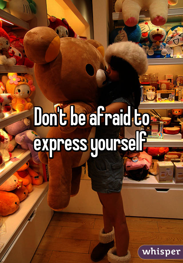 Don't be afraid to express yourself 
