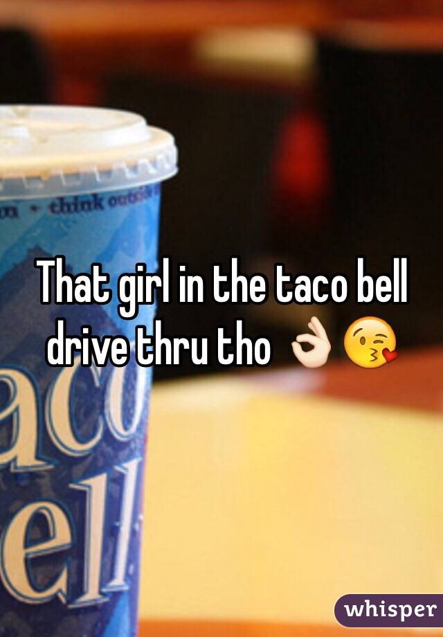 That girl in the taco bell drive thru tho 👌🏻😘