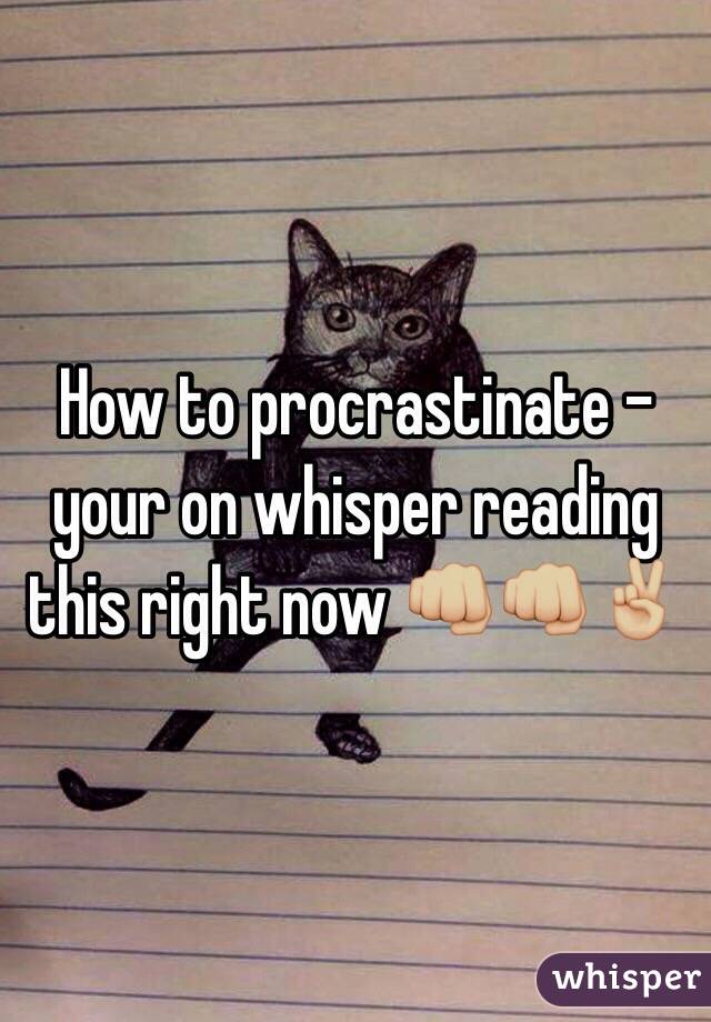 How to procrastinate - your on whisper reading this right now 👊🏼👊🏼✌🏼️