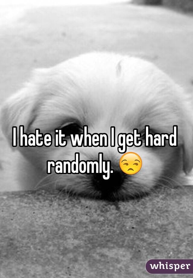 I hate it when I get hard randomly. 😒
