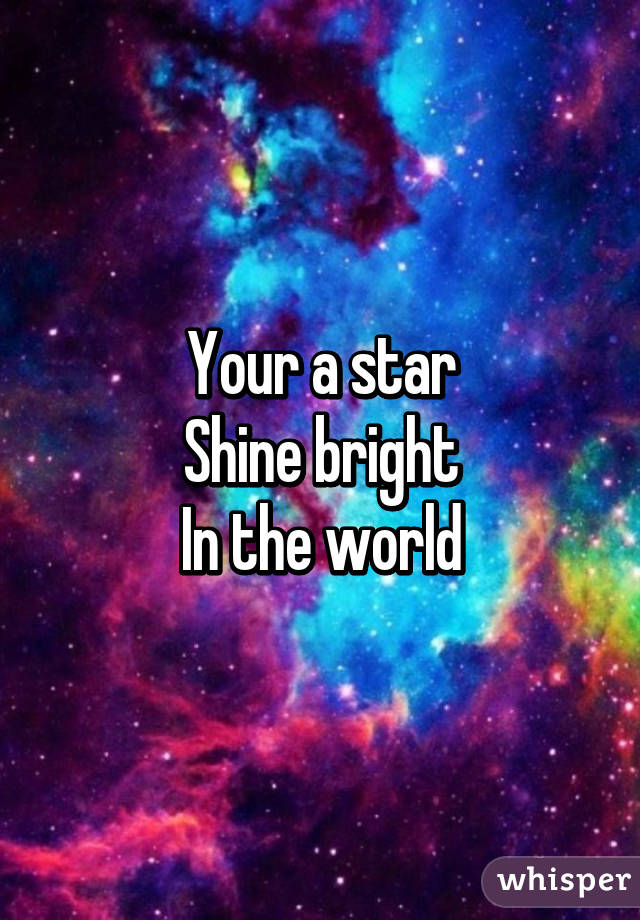 Your a star
Shine bright
In the world
