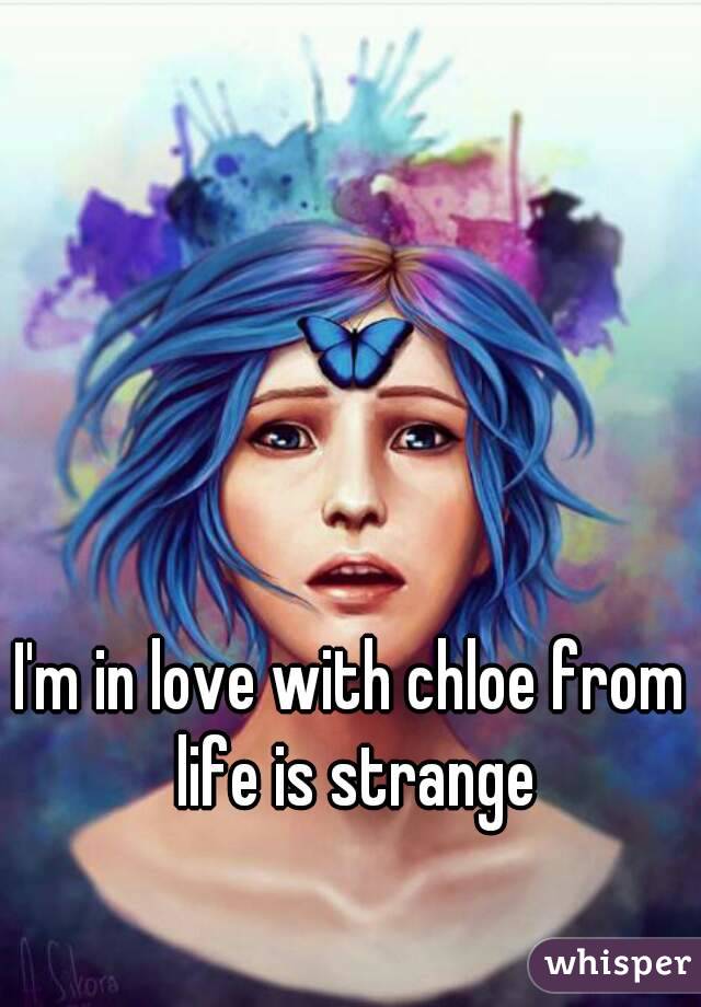 I'm in love with chloe from life is strange
