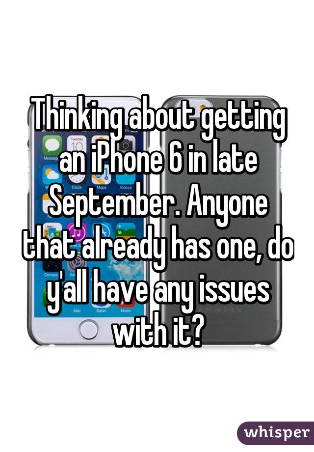 Thinking about getting an iPhone 6 in late September. Anyone that already has one, do y'all have any issues with it?