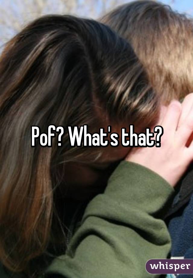 Pof? What's that?