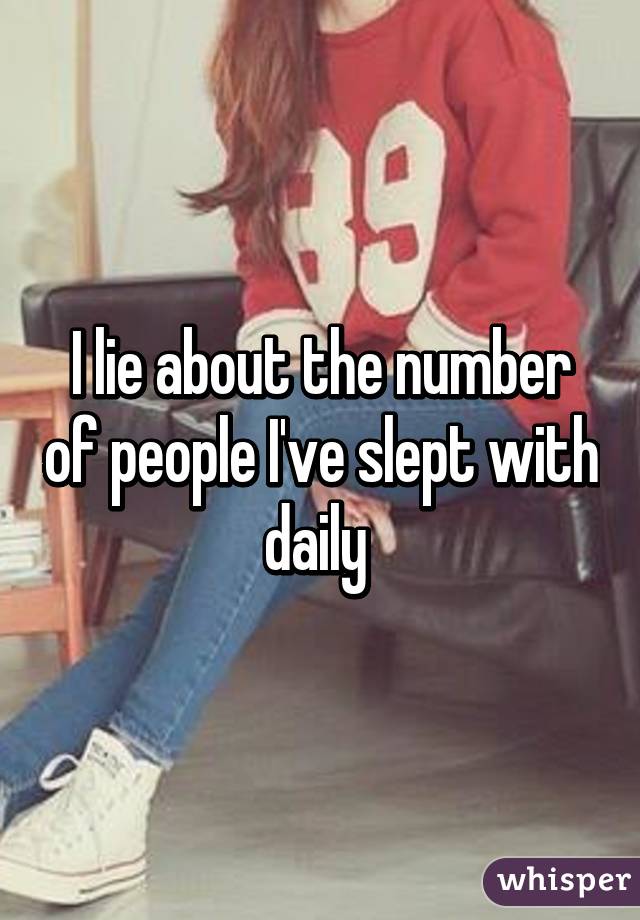 I lie about the number of people I've slept with daily 