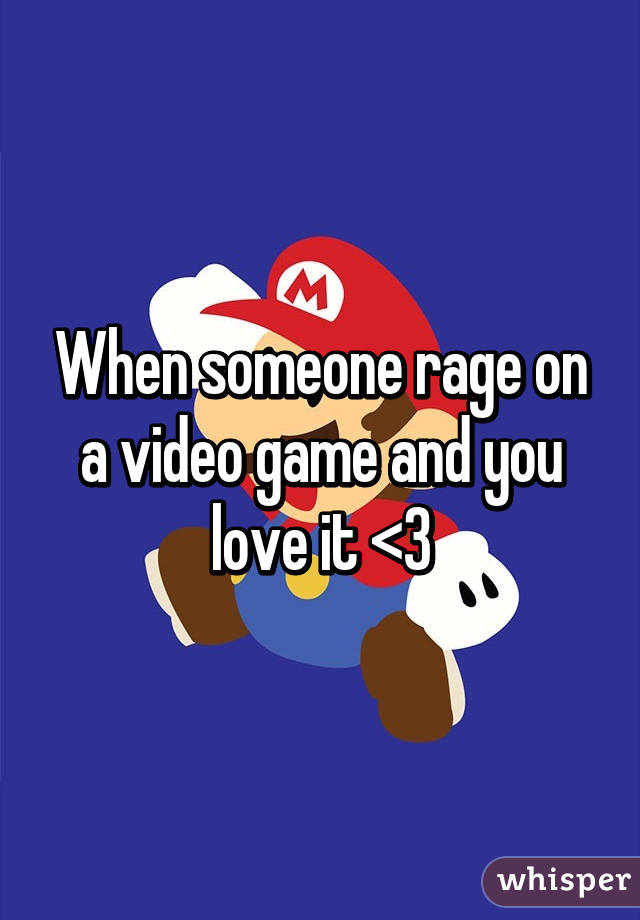 When someone rage on a video game and you love it <3
