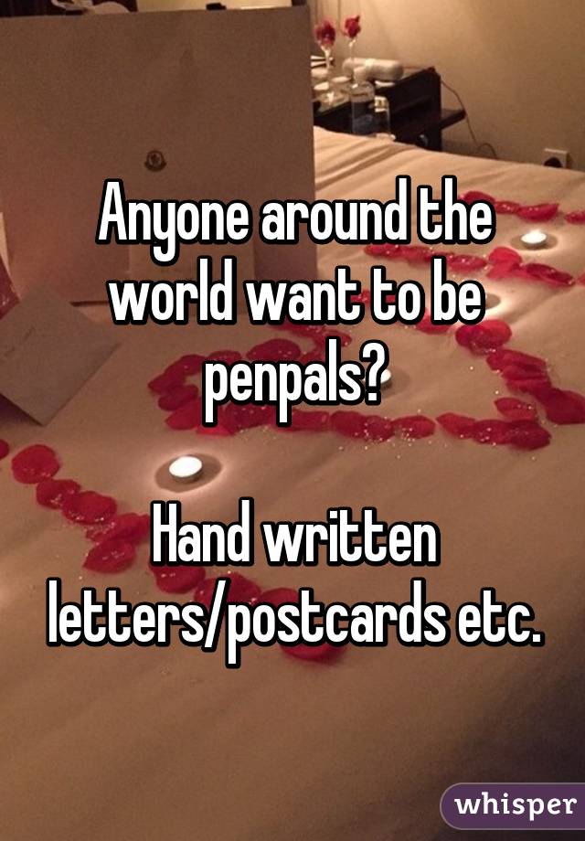 Anyone around the world want to be penpals?

Hand written letters/postcards etc.