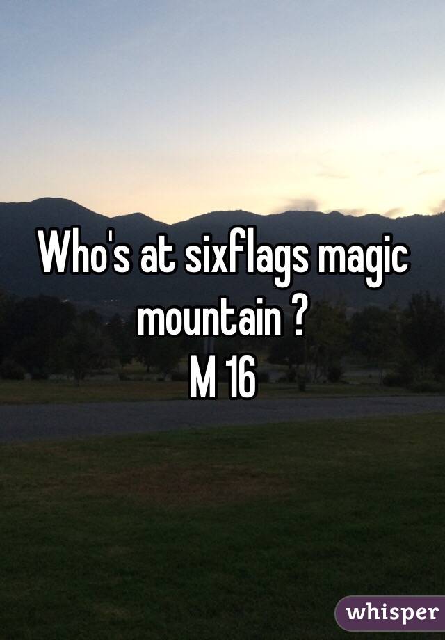 Who's at sixflags magic mountain ?
M 16