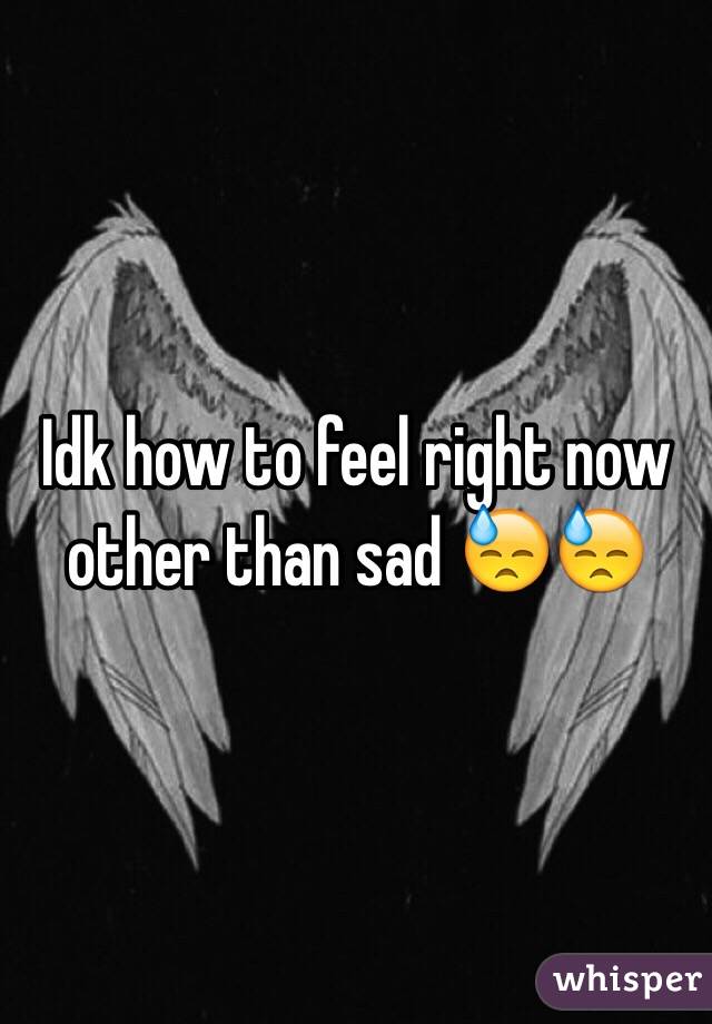 Idk how to feel right now other than sad 😓😓