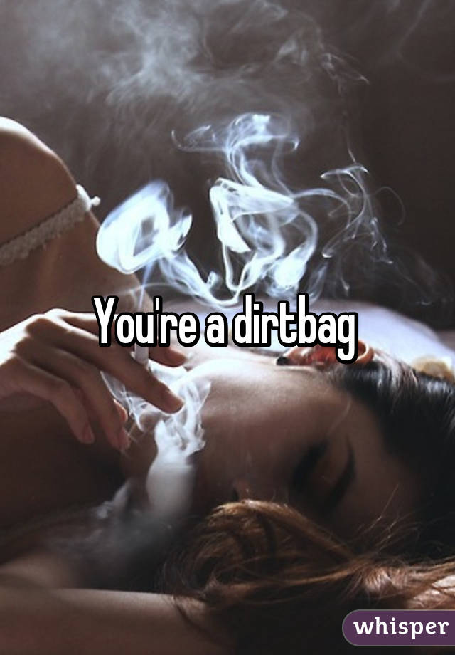 You're a dirtbag 