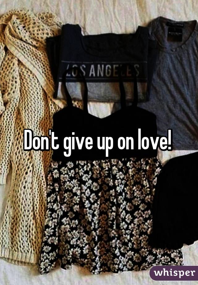 Don't give up on love! 