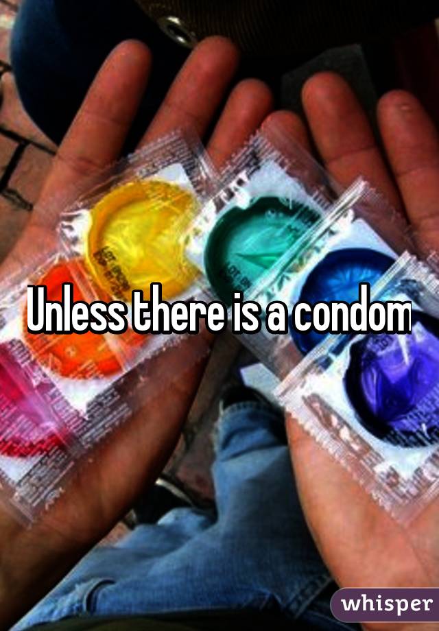 Unless there is a condom