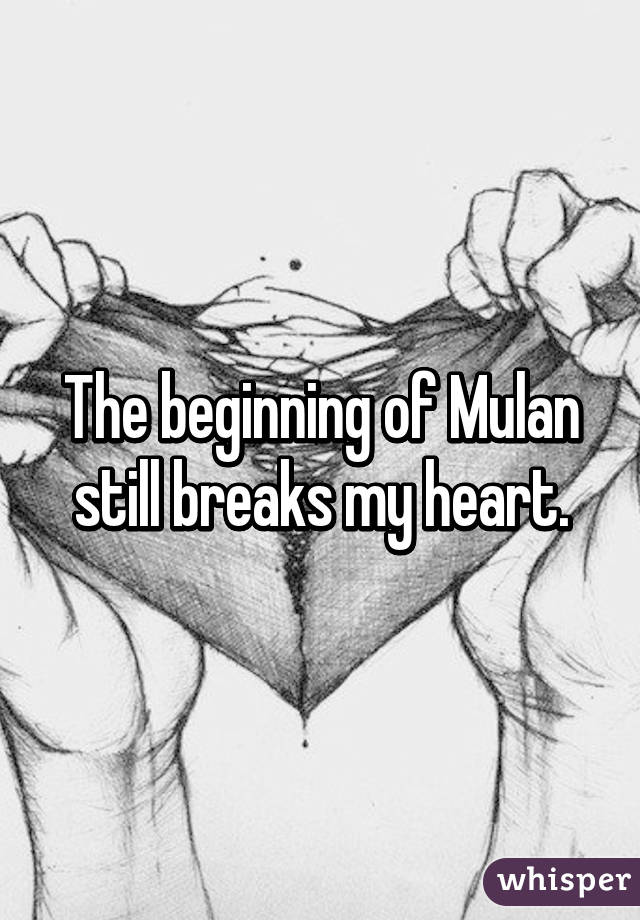 The beginning of Mulan still breaks my heart.