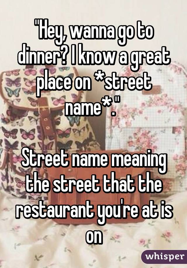 "Hey, wanna go to dinner? I know a great place on *street name*." 

Street name meaning the street that the restaurant you're at is on