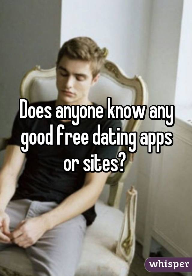 Does anyone know any good free dating apps or sites? 