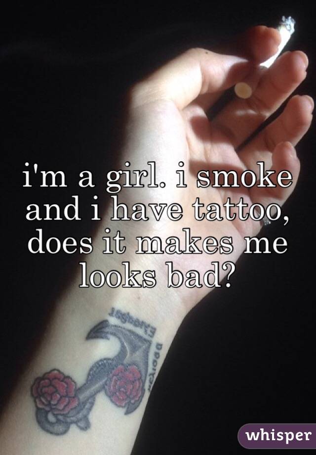 i'm a girl. i smoke and i have tattoo, does it makes me looks bad? 