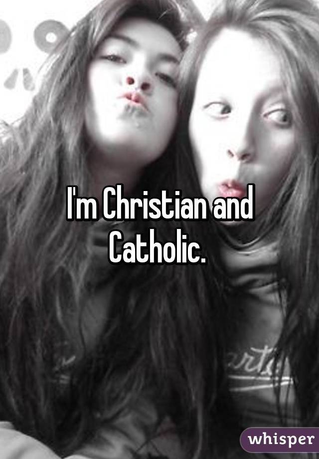 I'm Christian and Catholic. 