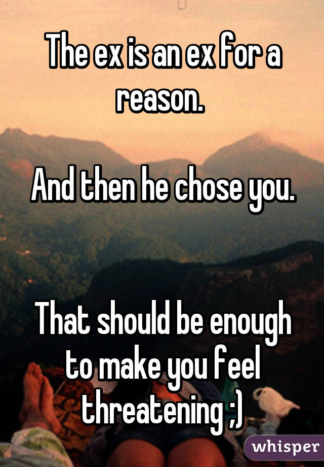 The ex is an ex for a reason. 

And then he chose you. 

That should be enough to make you feel threatening ;)