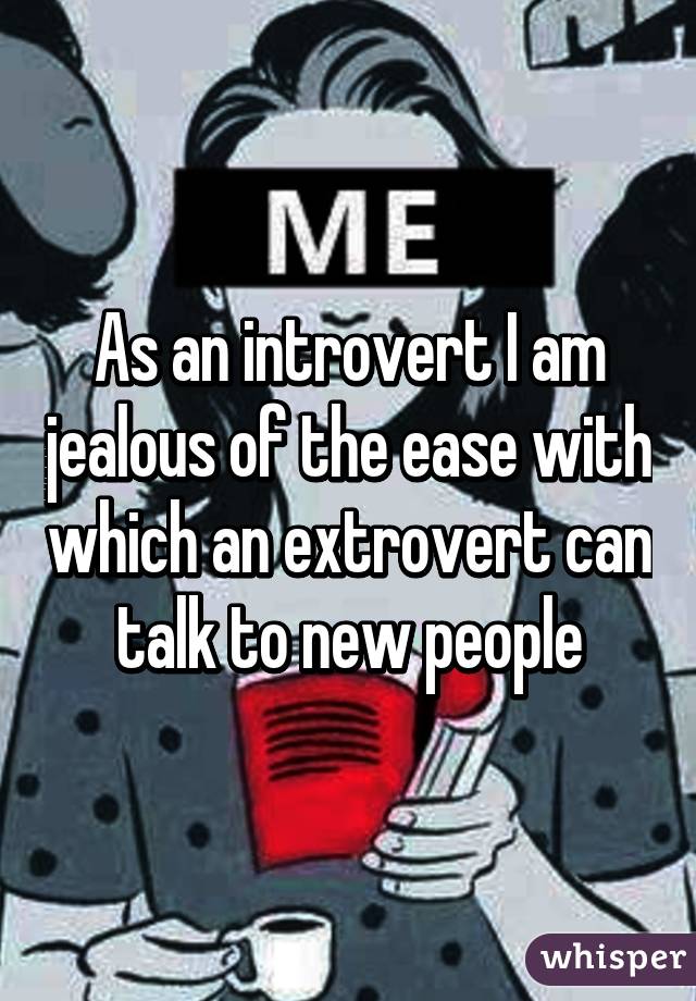 As an introvert I am jealous of the ease with which an extrovert can talk to new people