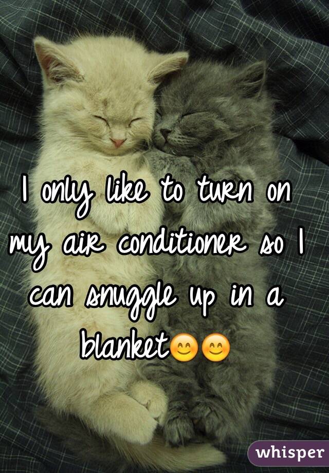 I only like to turn on my air conditioner so I can snuggle up in a blanket😊😊