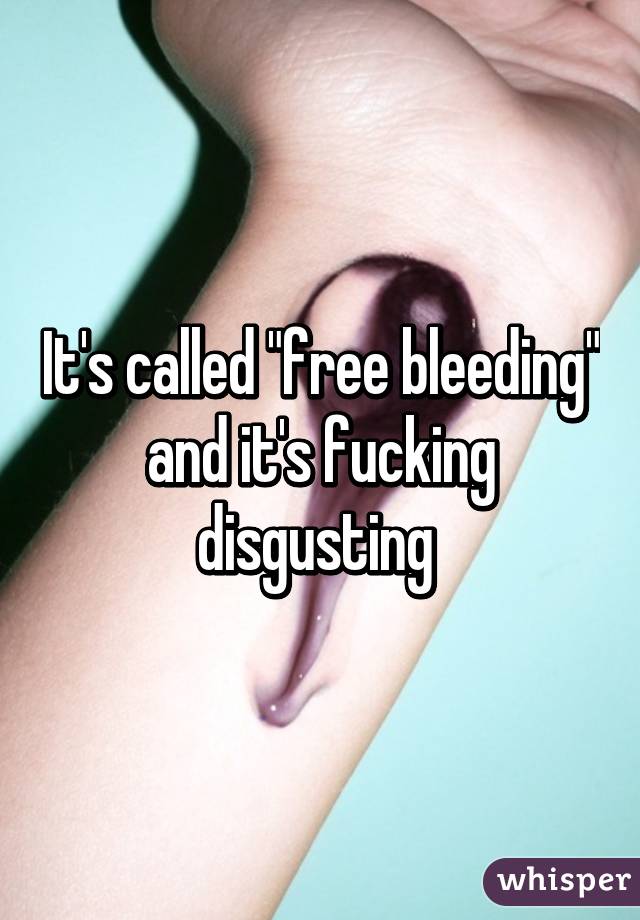 It's called "free bleeding" and it's fucking disgusting 