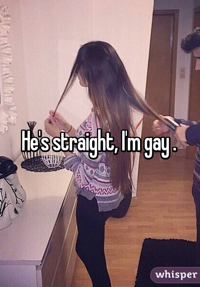 He's straight, I'm gay . 