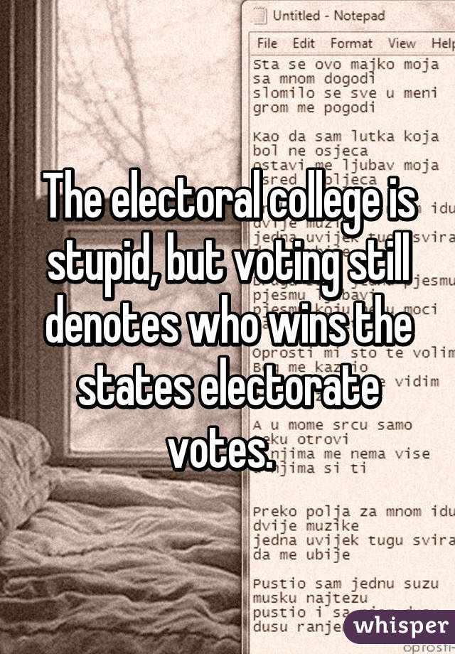 The electoral college is stupid, but voting still denotes who wins the states electorate votes.  