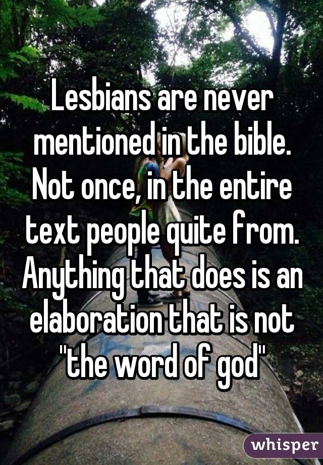 Lesbians are never mentioned in the bible. Not once, in the entire text people quite from. Anything that does is an elaboration that is not "the word of god"