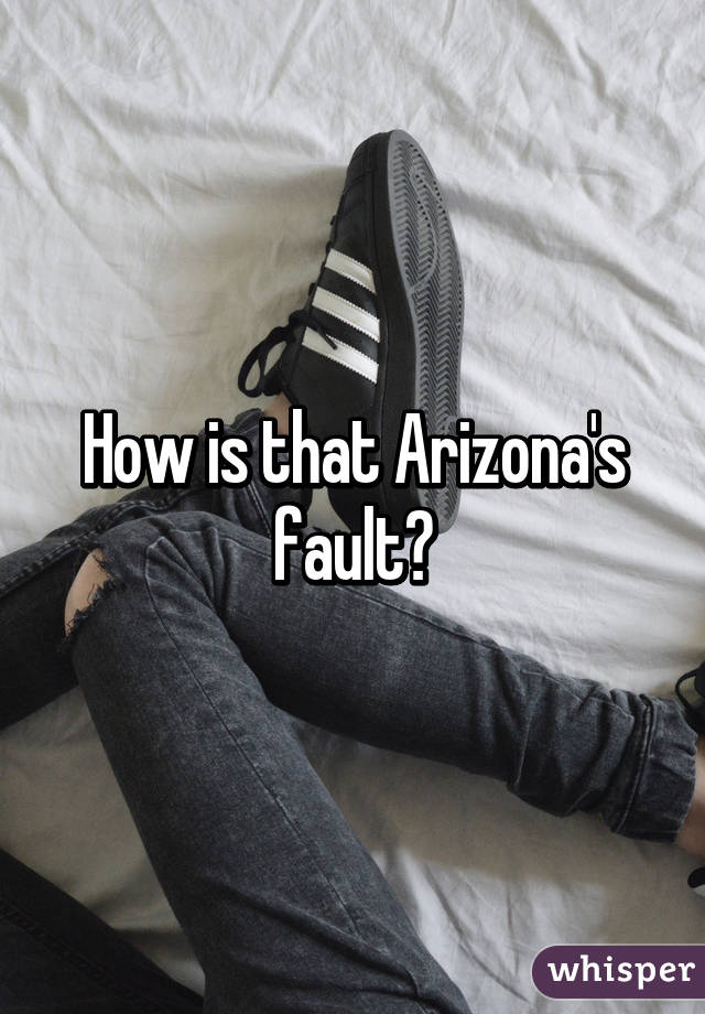 How is that Arizona's fault?