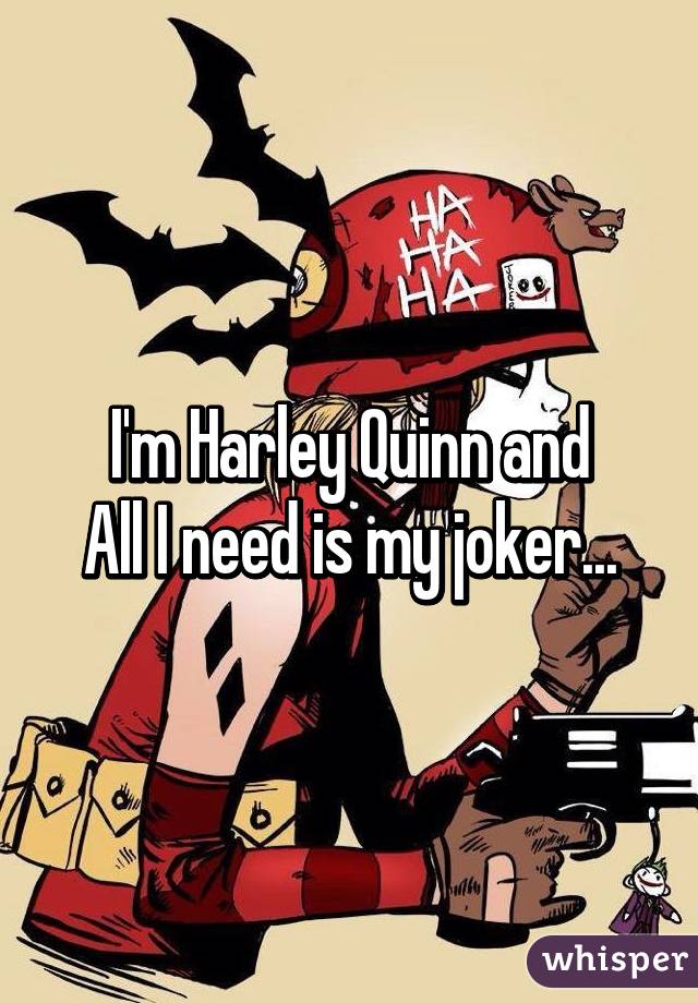 I'm Harley Quinn and
All I need is my joker...