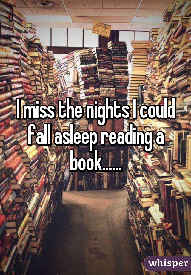 I miss the nights I could fall asleep reading a book......