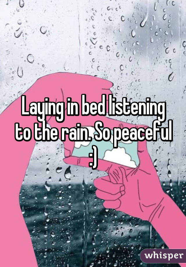Laying in bed listening to the rain. So peaceful :)