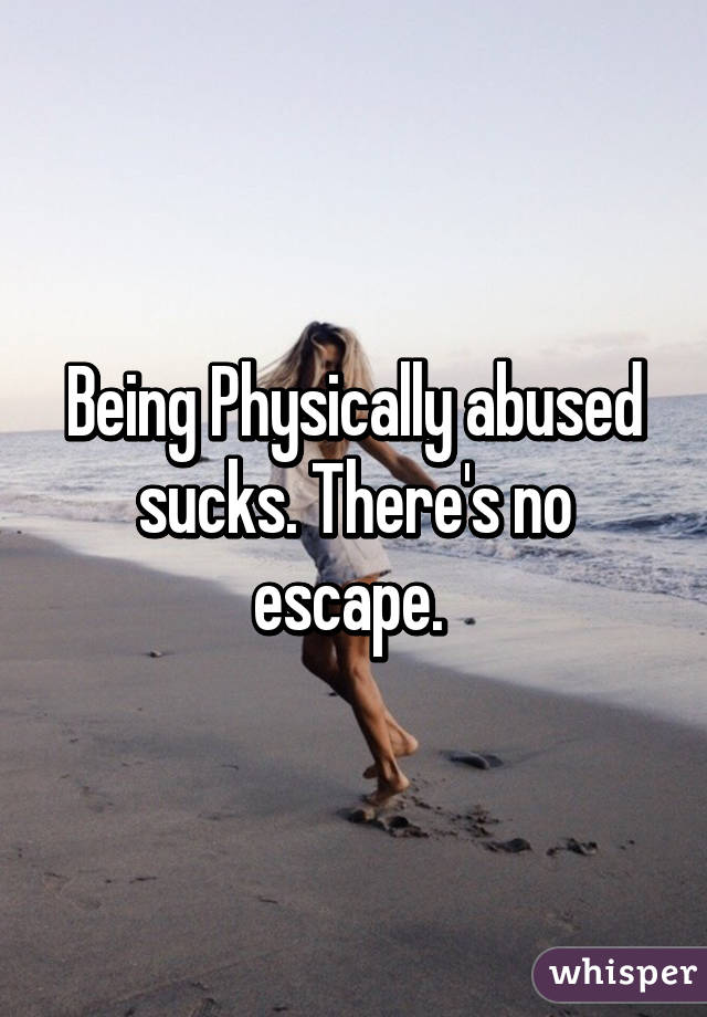 Being Physically abused sucks. There's no escape. 