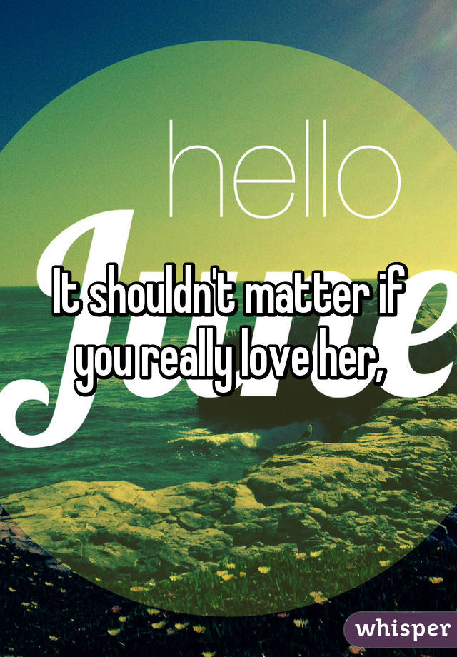 It shouldn't matter if you really love her,