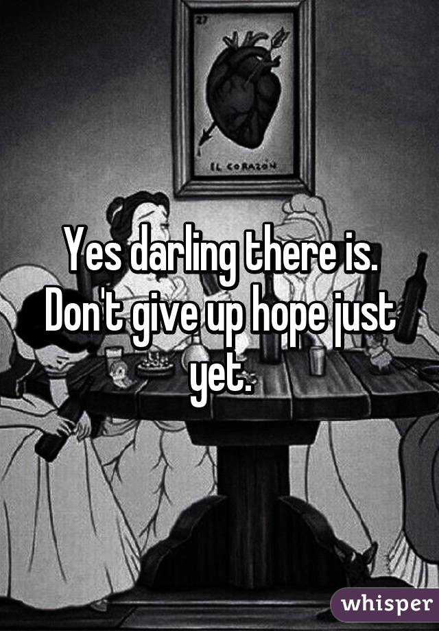 Yes darling there is. Don't give up hope just yet.