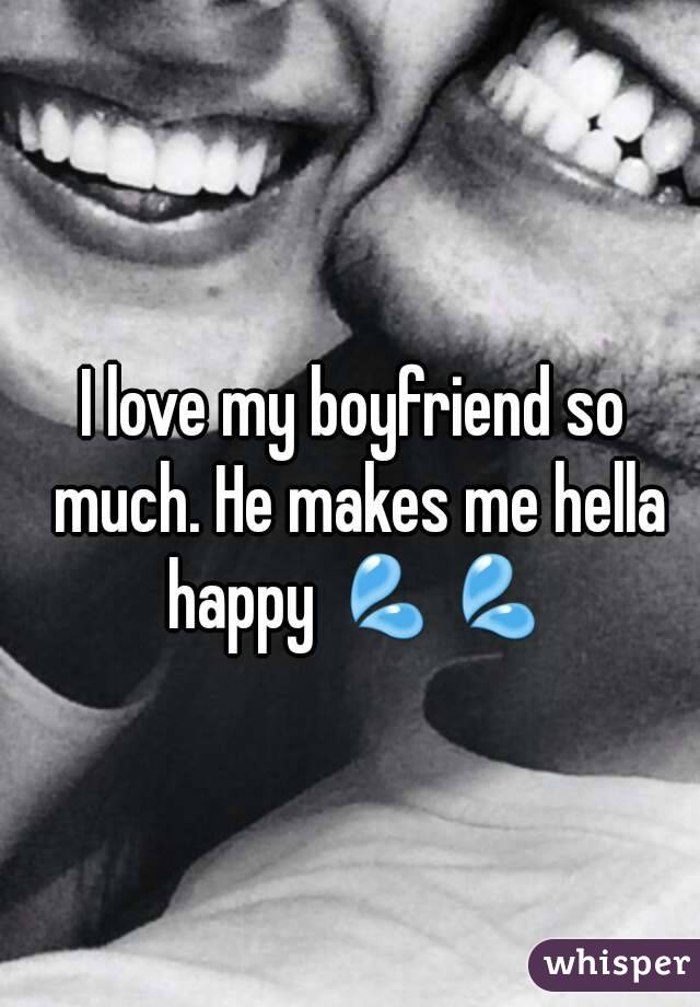 I love my boyfriend so much. He makes me hella happy 💦💦