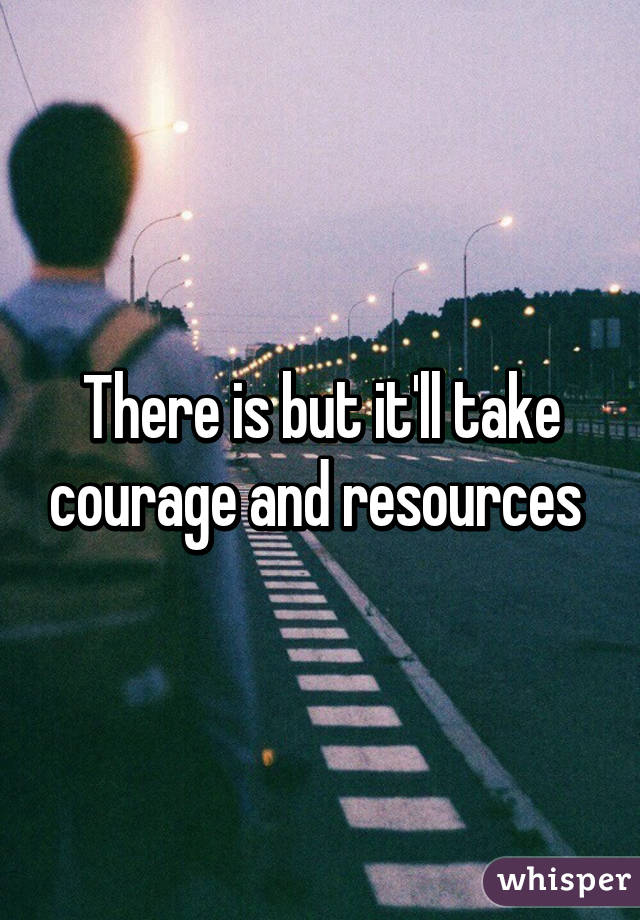 There is but it'll take courage and resources 