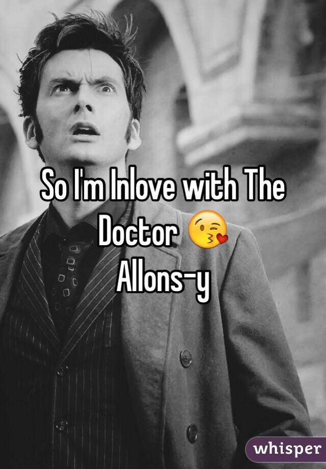 So I'm Inlove with The Doctor 😘 
Allons-y 