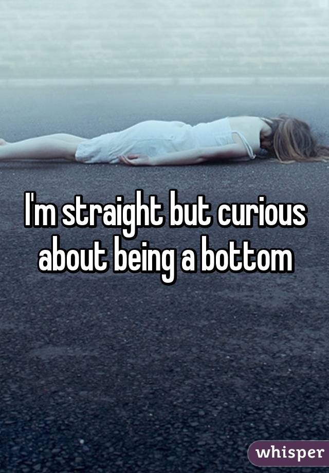 I'm straight but curious about being a bottom