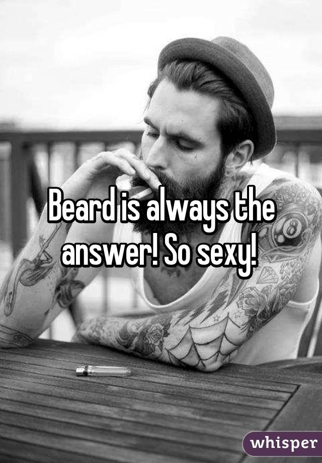 Beard is always the answer! So sexy! 