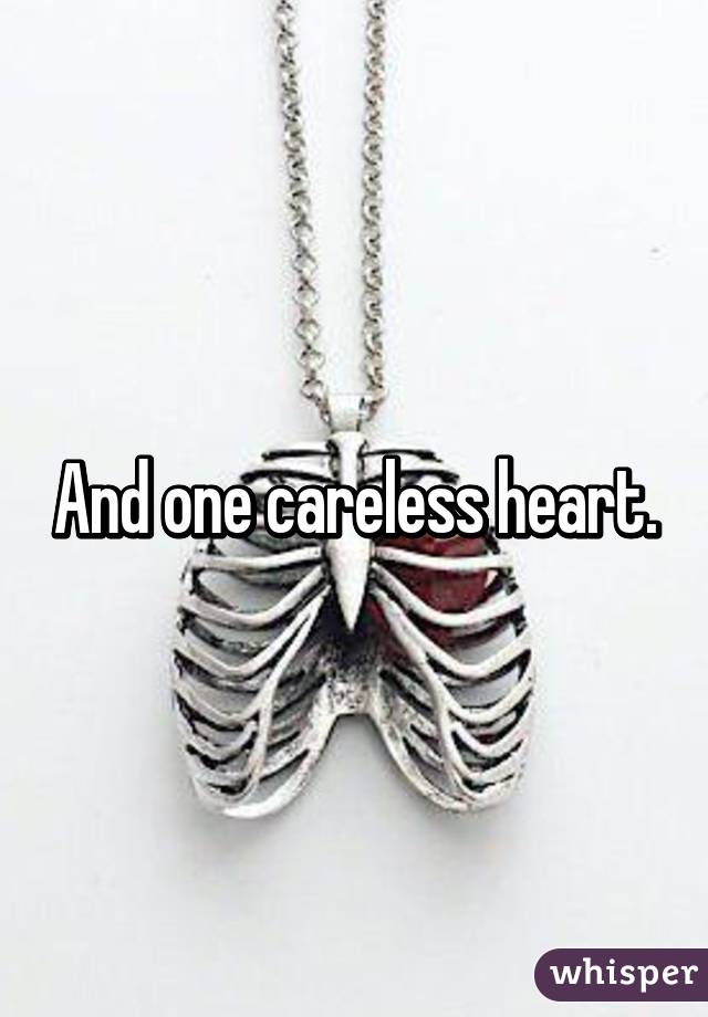 And one careless heart.