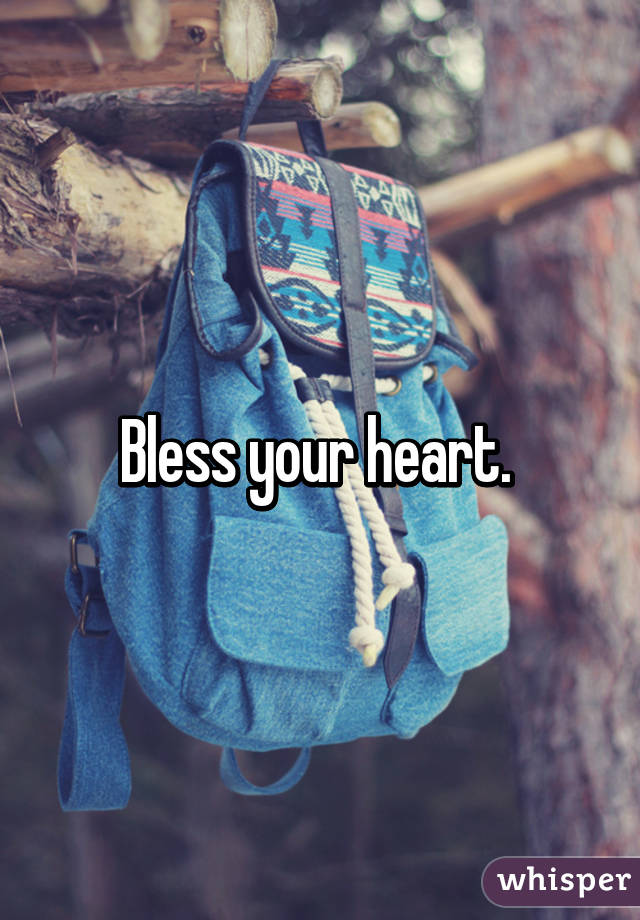 Bless your heart. 