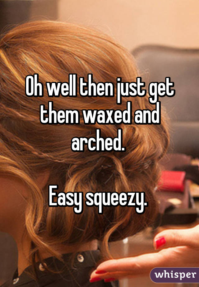 Oh well then just get them waxed and arched. 

Easy squeezy. 