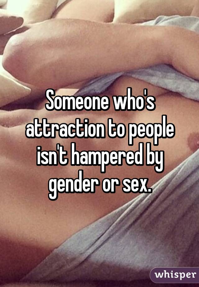 Someone who's attraction to people isn't hampered by gender or sex.