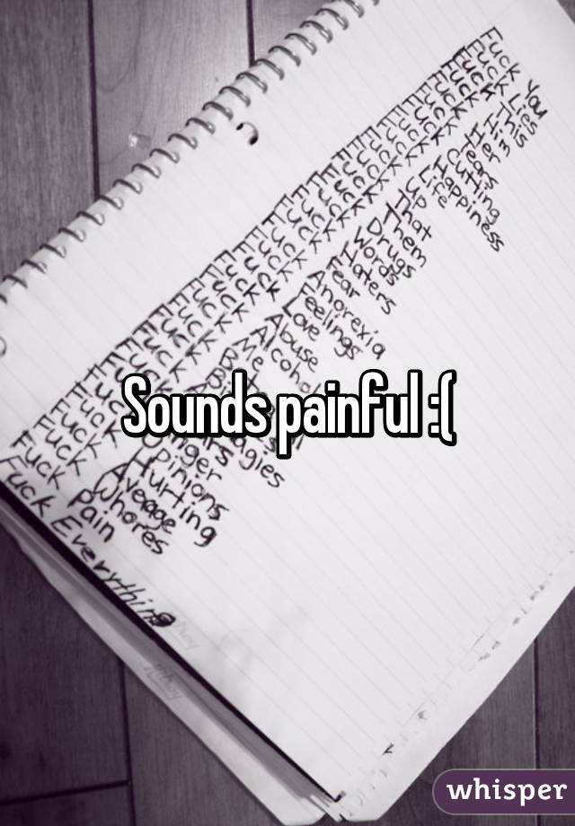 Sounds painful :(
